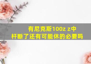 有尼克斯100z z中杆断了还有可能休的必要吗